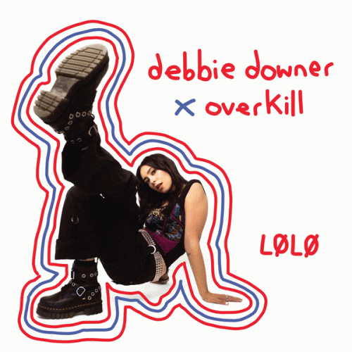 LØLØ : Debbie Downer X Overkill LØLØ : Debbie Downer X Overkill